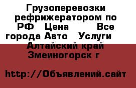 Грузоперевозки рефрижератором по РФ › Цена ­ 15 - Все города Авто » Услуги   . Алтайский край,Змеиногорск г.